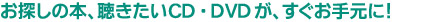お探しの本、聴きたいCD・DVDがすぐお手元に!